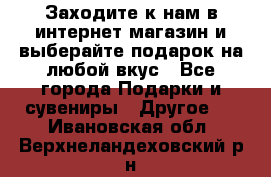Заходите к нам в интернет-магазин и выберайте подарок на любой вкус - Все города Подарки и сувениры » Другое   . Ивановская обл.,Верхнеландеховский р-н